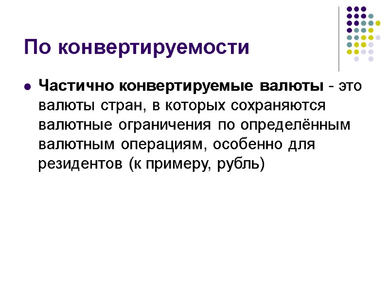 По конвертируемости Частично конвертируемые валюты - это валюты стран, в которых сохраняются валютные ограничения